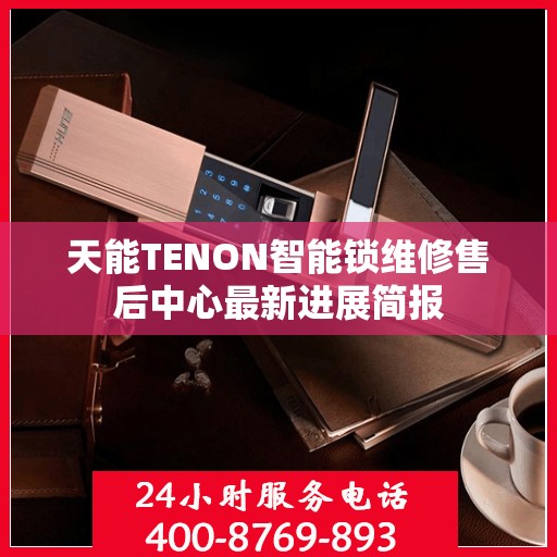 天能TENON智能锁维修售后中心最新进展简报