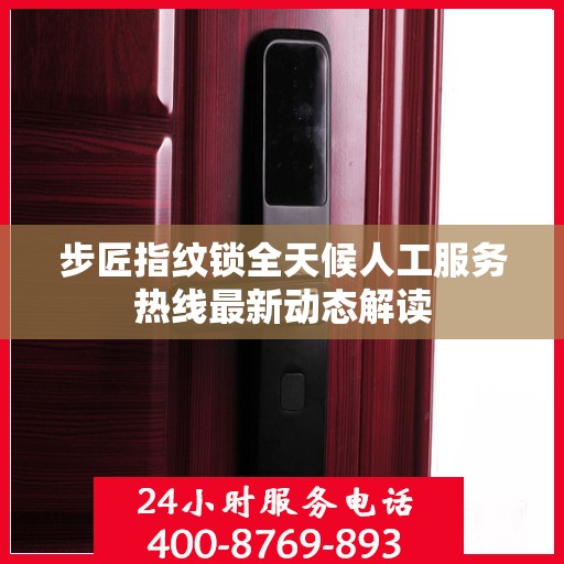 步匠指纹锁全天候人工服务热线最新动态解读