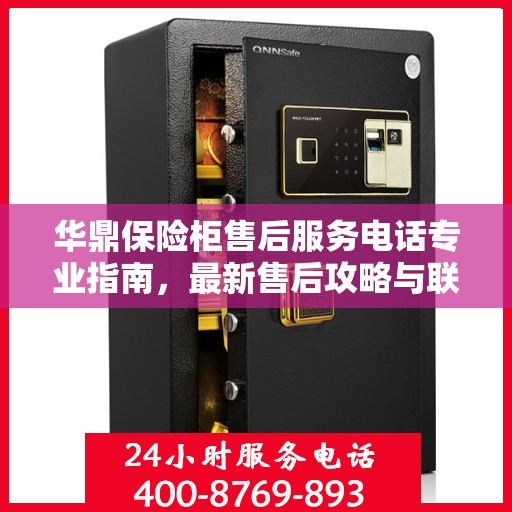 华鼎保险柜售后服务电话专业指南，最新售后攻略与联系方式