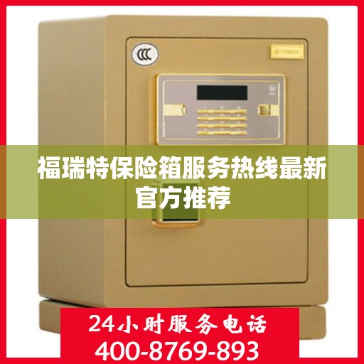 福瑞特保险箱服务热线最新官方推荐