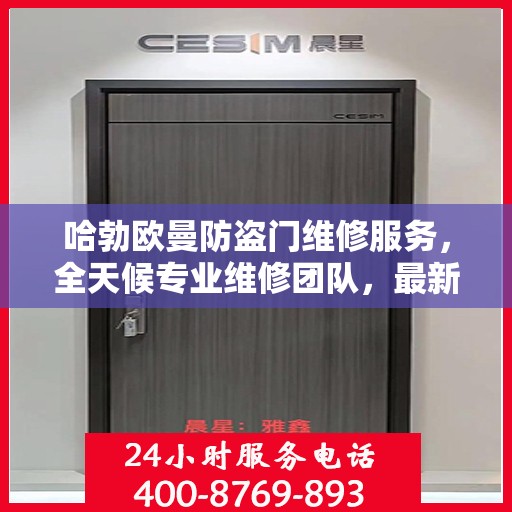 哈勃欧曼防盗门维修服务，全天候专业维修团队，最新权威推荐热线！