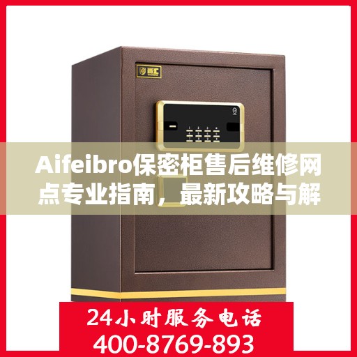 Aifeibro保密柜售后维修网点专业指南，最新攻略与解决方案