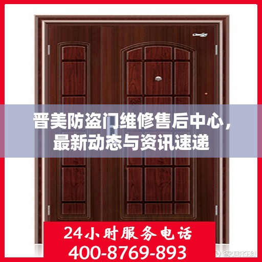 晋美防盗门维修售后中心，最新动态与资讯速递