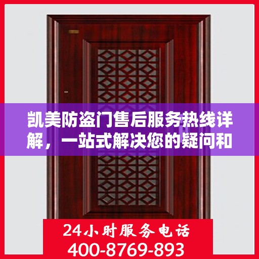 凯美防盗门售后服务热线详解，一站式解决您的疑问和需求