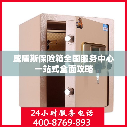 威盾斯保险箱全国服务中心一站式全面攻略