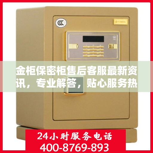 金柜保密柜售后客服最新资讯，专业解答，贴心服务热线发布