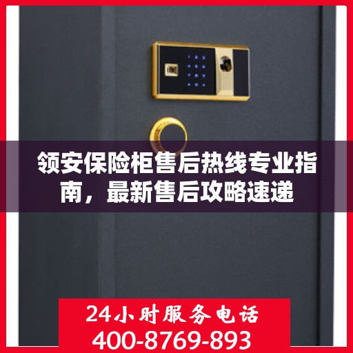 领安保险柜售后热线专业指南，最新售后攻略速递