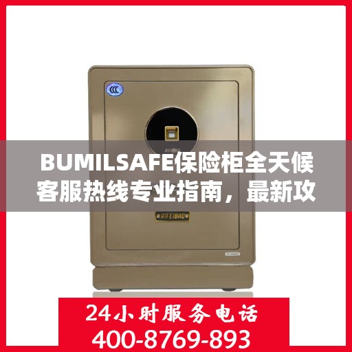 BUMILSAFE保险柜全天候客服热线专业指南，最新攻略速递