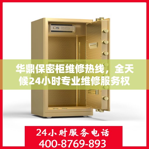 华鼎保密柜维修热线，全天候24小时专业维修服务权威发布