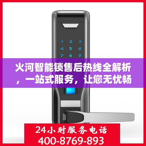 火河智能锁售后热线全解析，一站式服务，让您无忧畅用智能锁