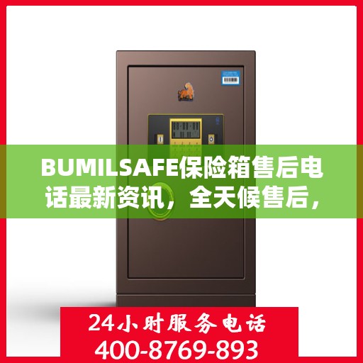 BUMILSAFE保险箱售后电话最新资讯，全天候售后，贴心服务不间断