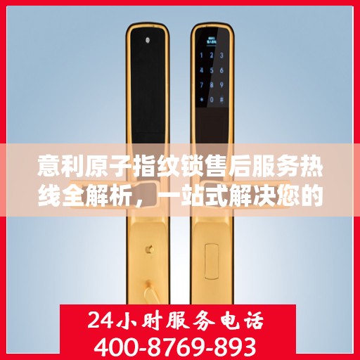 意利原子指纹锁售后服务热线全解析，一站式解决您的疑问和需求