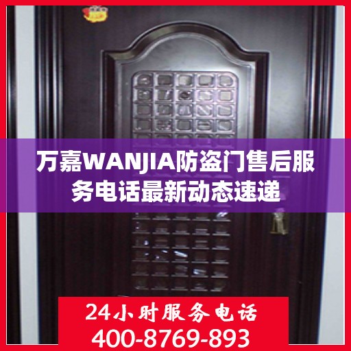 万嘉WANJIA防盗门售后服务电话最新动态速递