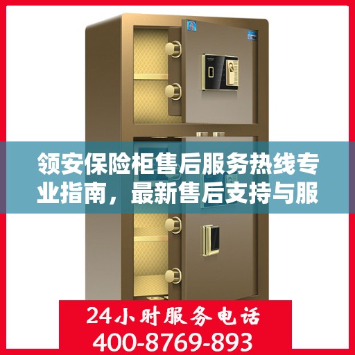 领安保险柜售后服务热线专业指南，最新售后支持与服务攻略