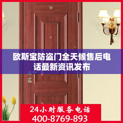 欧斯宝防盗门全天候售后电话最新资讯发布