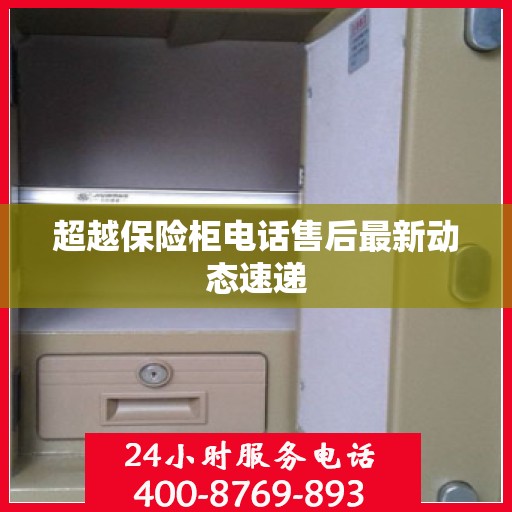 超越保险柜电话售后最新动态速递