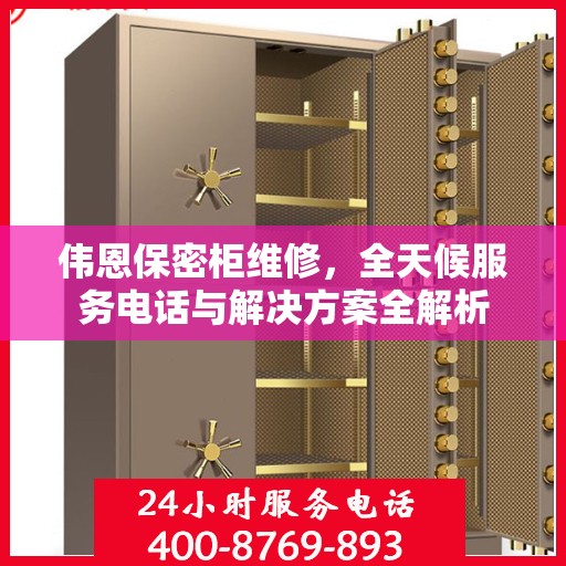 伟恩保密柜维修，全天候服务电话与解决方案全解析