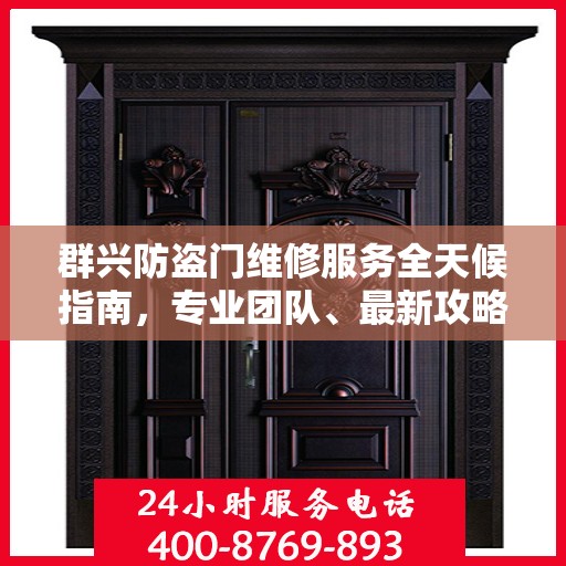 群兴防盗门维修服务全天候指南，专业团队、最新攻略与联系电话