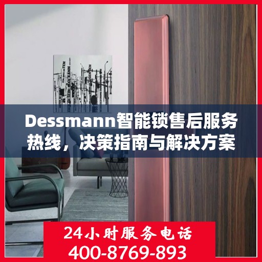 Dessmann智能锁售后服务热线，决策指南与解决方案之道
