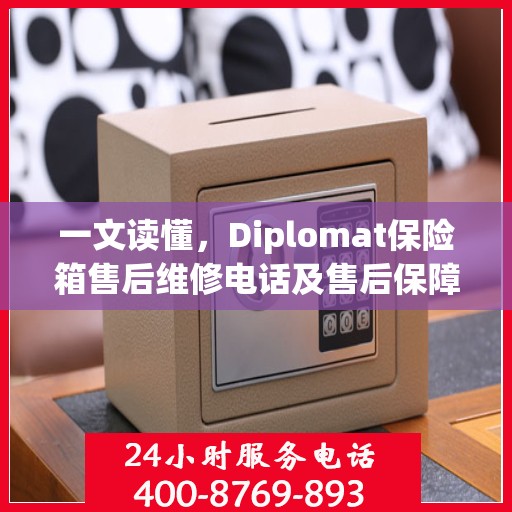 一文读懂，Diplomat保险箱售后维修电话及售后保障全攻略