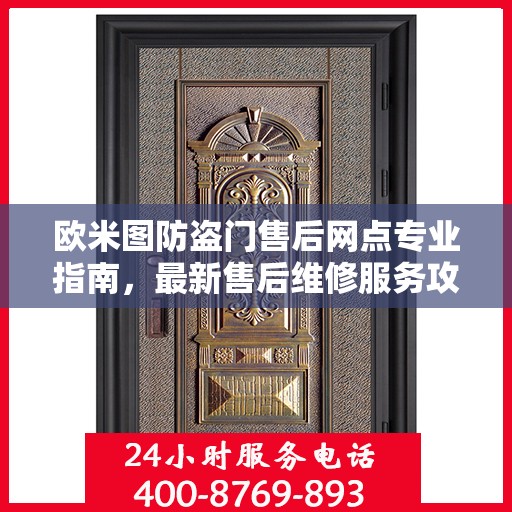 欧米图防盗门售后网点专业指南，最新售后维修服务攻略