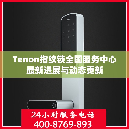 Tenon指纹锁全国服务中心最新进展与动态更新