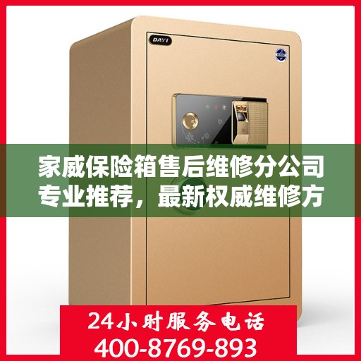 家威保险箱售后维修分公司专业推荐，最新权威维修方案与指南