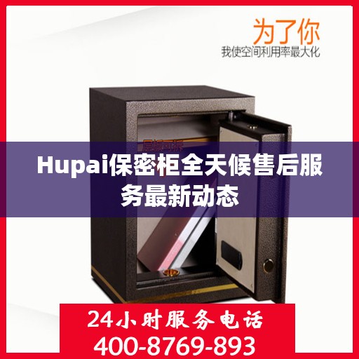 Hupai保密柜全天候售后服务最新动态
