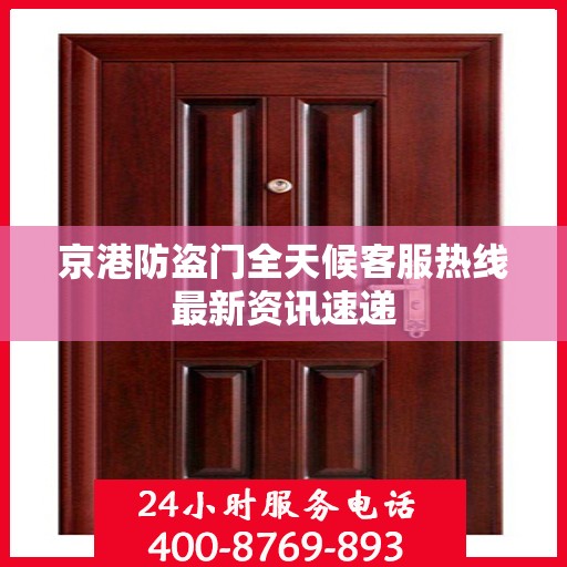 京港防盗门全天候客服热线最新资讯速递