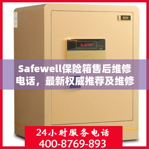 Safewell保险箱售后维修电话，最新权威推荐及维修指南