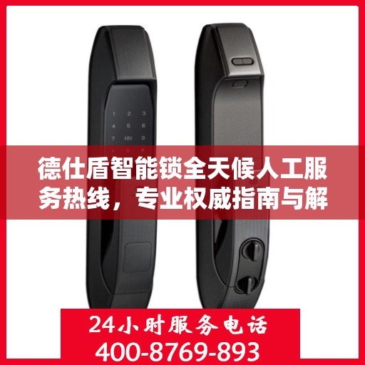 德仕盾智能锁全天候人工服务热线，专业权威指南与解决方案