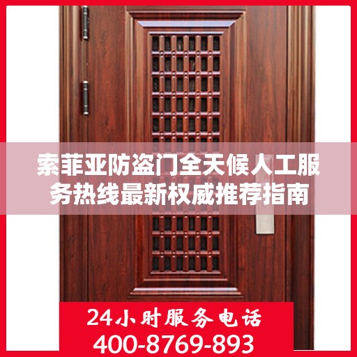 索菲亚防盗门全天候人工服务热线最新权威推荐指南