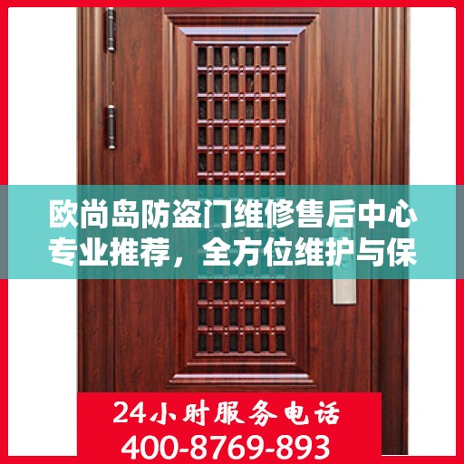 欧尚岛防盗门维修售后中心专业推荐，全方位维护与保养解决方案