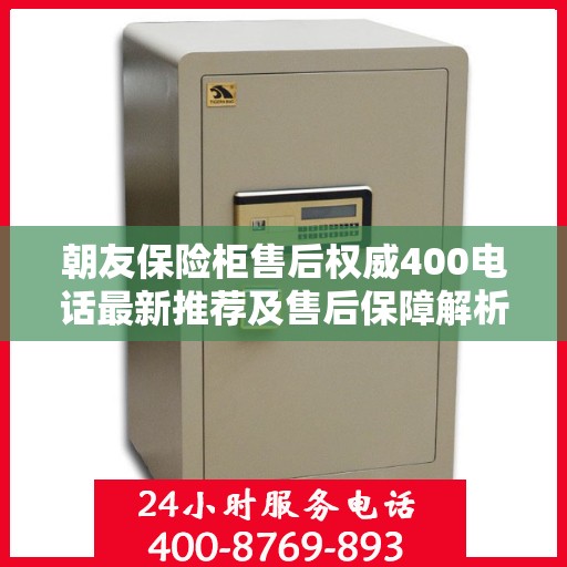 朝友保险柜售后权威400电话最新推荐及售后保障解析