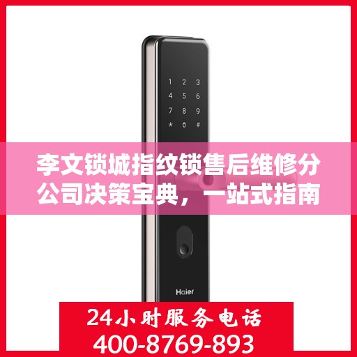 李文锁城指纹锁售后维修分公司决策宝典，一站式指南助你明智决策