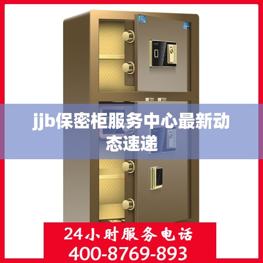jjb保密柜服务中心最新动态速递