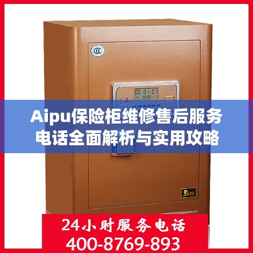 Aipu保险柜维修售后服务电话全面解析与实用攻略