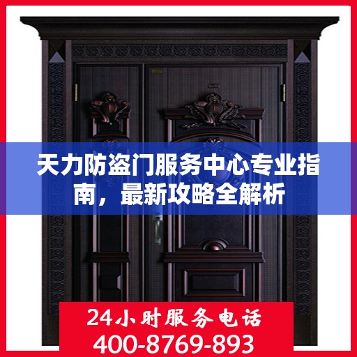 天力防盗门服务中心专业指南，最新攻略全解析