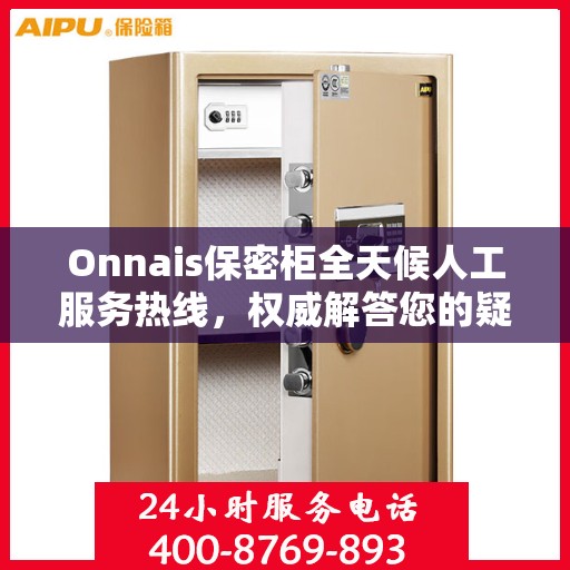 Onnais保密柜全天候人工服务热线，权威解答您的疑虑