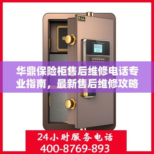 华鼎保险柜售后维修电话专业指南，最新售后维修攻略与联系方式