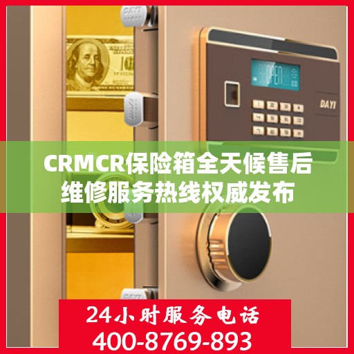 CRMCR保险箱全天候售后维修服务热线权威发布