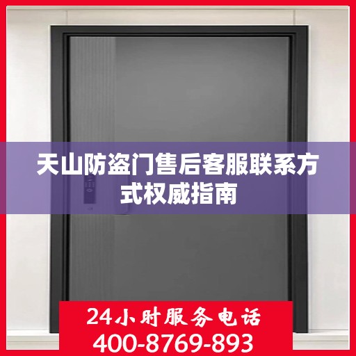天山防盗门售后客服联系方式权威指南