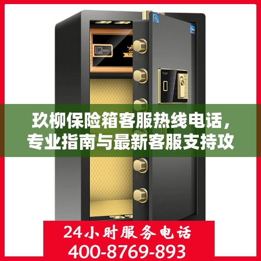 玖柳保险箱客服热线电话，专业指南与最新客服支持攻略