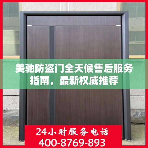 美驰防盗门全天候售后服务指南，最新权威推荐