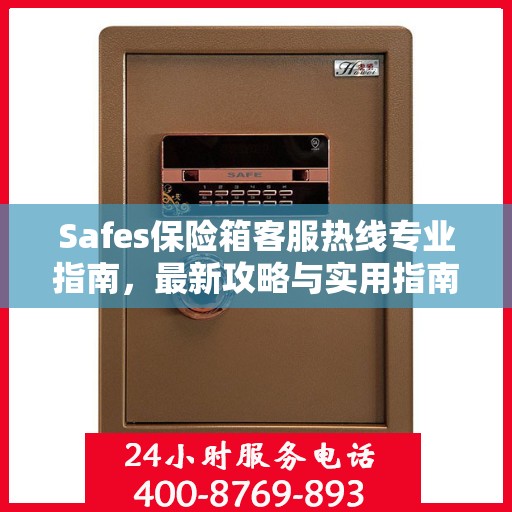 Safes保险箱客服热线专业指南，最新攻略与实用指南