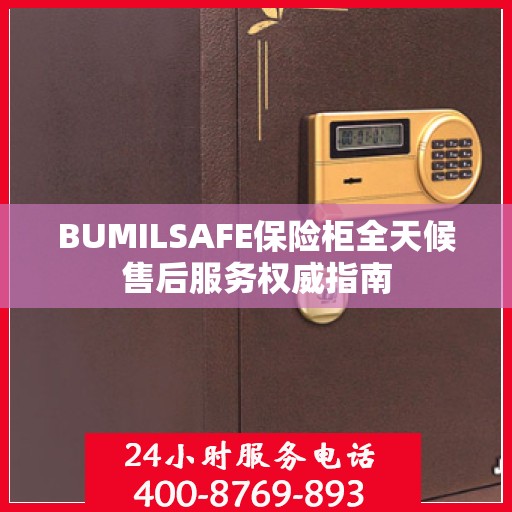 BUMILSAFE保险柜全天候售后服务权威指南
