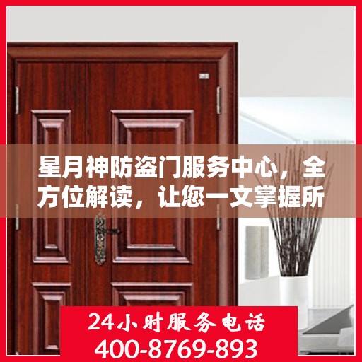 星月神防盗门服务中心，全方位解读，让您一文掌握所有信息
