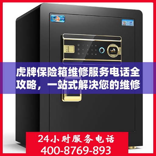 虎牌保险箱维修服务电话全攻略，一站式解决您的维修需求