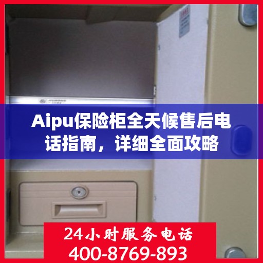 Aipu保险柜全天候售后电话指南，详细全面攻略