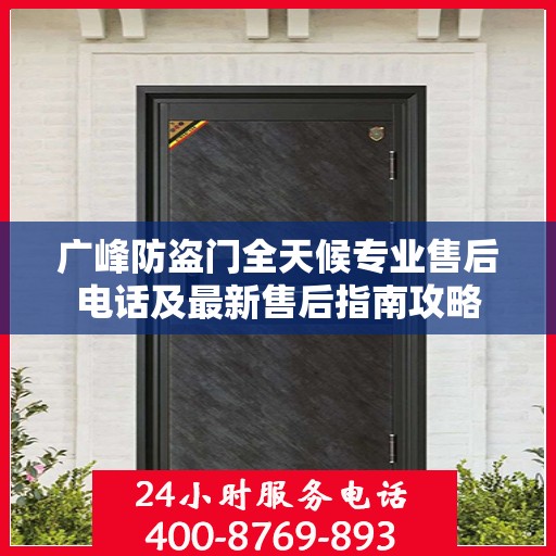 广峰防盗门全天候专业售后电话及最新售后指南攻略